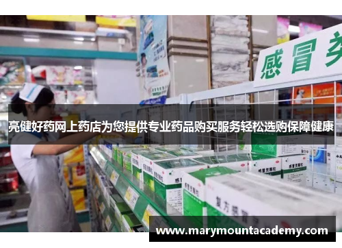 亮健好药网上药店为您提供专业药品购买服务轻松选购保障健康