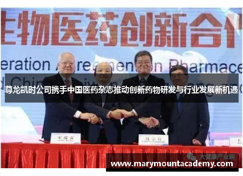 尊龙凯时公司携手中国医药杂志推动创新药物研发与行业发展新机遇