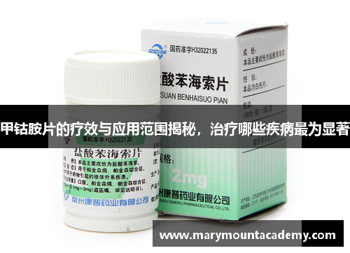 甲钴胺片的疗效与应用范围揭秘，治疗哪些疾病最为显著