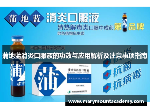 蒲地蓝消炎口服液的功效与应用解析及注意事项指南