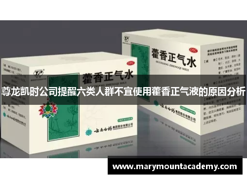 尊龙凯时公司提醒六类人群不宜使用藿香正气液的原因分析