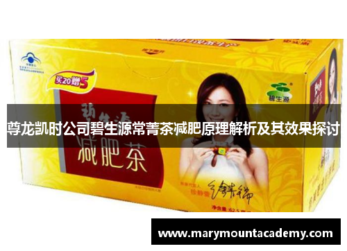 尊龙凯时公司碧生源常菁茶减肥原理解析及其效果探讨