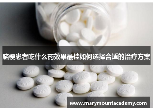 脑梗患者吃什么药效果最佳如何选择合适的治疗方案