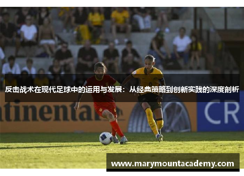 反击战术在现代足球中的运用与发展：从经典策略到创新实践的深度剖析