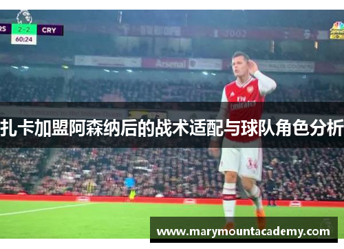 扎卡加盟阿森纳后的战术适配与球队角色分析
