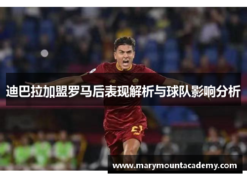 迪巴拉加盟罗马后表现解析与球队影响分析